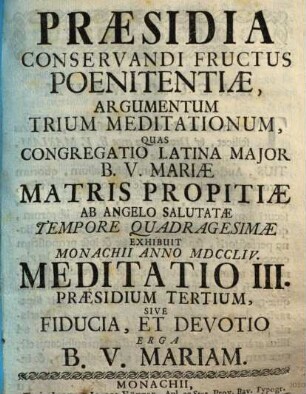 Præsidia Conservandi Fructus Poenitentiæ, Argumentum Trium Meditationum : Quas Congregatio Latina Major B.V. Mariæ Matris Propitiæ Ab Angelo Salutatæ Tempore Quadragesimæ Exhibuit Monachii Anno MDCCLIV., Meditatio III.. Præsidium Tertium, Sive Fiducia, Et Devotio Erga B.V. Mariam