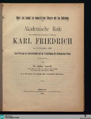 Ueber den Kampf des menschlichen Körpers mit den Bakterien : akademische Rede zum Geburtsfeste des höchstseligen Grossherzogs Karl Friedrich am 22. November 1888 beim Vortrage des Jahresberichtes und der Verkündigung der akademischen Preise
