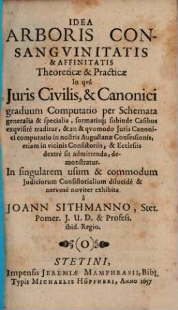 Idea Arboris Consangvinitatis & Affinitatis Theoreticae & Practicae : In qvâ Juris Civilis, & Canonici graduum Computatio per Schemata generalia & specialia ... traditur, & an & qvomodo Juris Canonici computatio in nostris Augustanae Confessionis, etiam in vicinis Consistoriis, & Ecclesiis dextrè sit admittenda, demonstratur