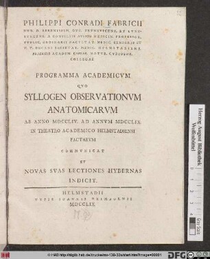 Philippi Conradi Fabricii Med. D. Serenissim. Dvc. Brvnsvicens. Et. Lvnebvrgens. A. Consiliis Avlicis ... Programma Academicvm Qvo Syllogen Observationvm Anatomicarvm Ab Anno MDCCLIV Ad Annvm MDCCLIX In Theatro Academico Helmstadiensi Factarvm Commvnicat Et Novas Svas Lectiones Hybernas Indicit