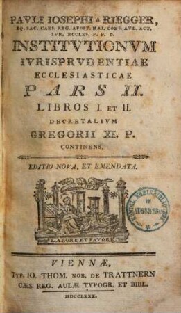 Pavli Iosephi a Riegger, Eq. Sac. Caes. Reg. Apost. Mai. Cons. Avl. Act. Ivr. Eccles. P. P. O. Institvtionvm Ivrisprvdentiae Ecclesiasticae Pars ..., 2