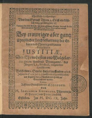 Christliche Leichpredigt/ Uber den Spruch Thren. 3. Es ist ein köstlich ding/ gedültig sein ... : Bey trawriger aber gantz Christlicher Leichbestattung der ... Frawen Justitiae, Des ... Herrn Friedrich Breutgams/ des Jüngern/ LL. Studiosi, vielgeliebten Haußfrawen. Welche den 2. Octobr. dieses lauffenden 1608. Jahres ... entschlaffen/ und folgendts den 4. ... zur Erden bestattet worden.