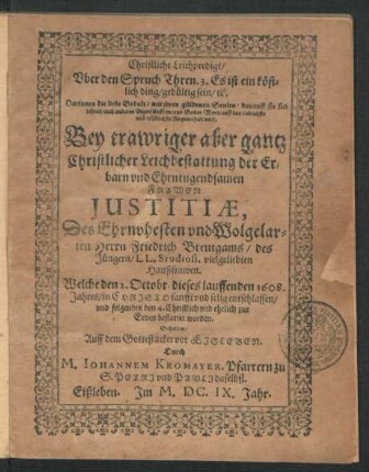 Christliche Leichpredigt/ Uber den Spruch Thren. 3. Es ist ein köstlich ding/ gedültig sein ... : Bey trawriger aber gantz Christlicher Leichbestattung der ... Frawen Justitiae, Des ... Herrn Friedrich Breutgams/ des Jüngern/ LL. Studiosi, vielgeliebten Haußfrawen. Welche den 2. Octobr. dieses lauffenden 1608. Jahres ... entschlaffen/ und folgendts den 4. ... zur Erden bestattet worden.