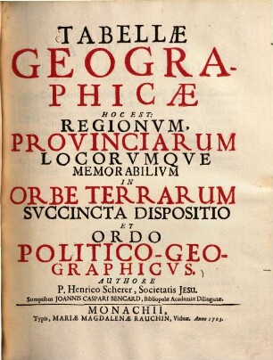 Tabellae geographicae hoc est: regionum, provinciarum locorumque memorabilium in orbe terrarum succincta dispositio et ordo politico-geographicus
