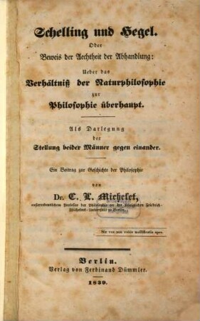 Schelling und Hegel. Oder Beweis der Aechtheit der Abhandlung: Ueber das Verhältniß der Naturphilosophie zur Philosophie überhaupt : als Darlegung der Stellung beider Männer gegen einander ; ein Beitrag zur Geschichte der Philosophie
