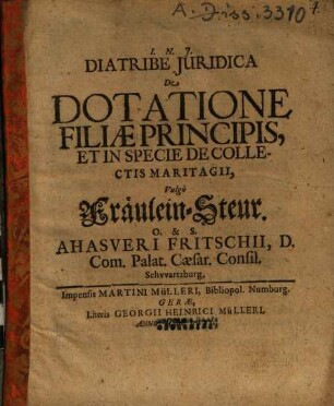 Diatribe iuridica de dotatione filiae principis, et in specie de collectis martiagii, vulgo Fräulein-Steur