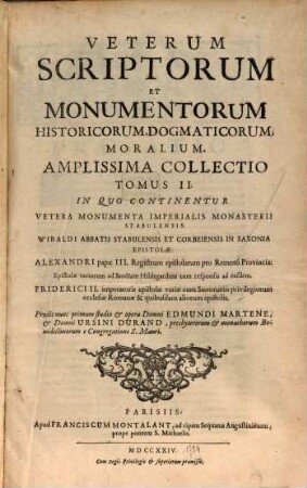 Veterum Scriptorum Et Monumentorum Historicorum, Dogmaticorum, Moralium, Amplissima Collectio, 2. In Quo Continentur Vetera Monumenta Imperialis Monasterii Stabulensis. Wibaldi Abbatis Stabulensis ... Epistolae. Alexandri papae III. Registrum epistolarum pro Remensi Provincia. Epistolae variorum ad Sanctam Hildegardem cum responsis ad easdem. Friderici II. imperatoris epistolae variae cum Summariis privilegiorum ecclesiae Romanae & quibusdam aliorum epistolis