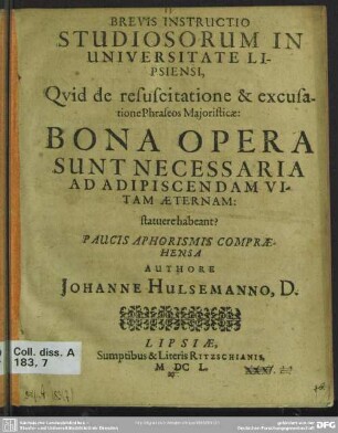 Brevis instructio studiosorum in universitate Lipsiensi : quid de resuscitatione et excusatione phraseos majoristicae: bona opera sunt necessaria ad salutem statuere habeant