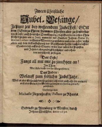 Zween Christliche Jubel-Gesänge/ Jetziger zeit bey wehrendem JubelFest/ Gott dem Herrn zu Ehren/ frommen Christen aber zu sonderbaren Troste ... : Das Erste/ Fangt all mit mir zu jauchtzen an! ... Das Andere: Wolauff zum frölichn JubelJahr ...