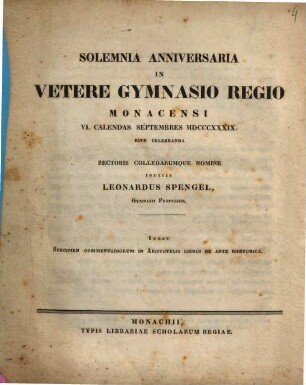 Solemnia Anniversaria In Vetere Gymnasio Regio Monacensi VI. Calendas Septembres MDCCCXXXIX. Rite Celebranda Rectoris Collegarumque Nomine Indicit Leonardus Spengel, Gymnasii Professor : Inest Specimen Commentariorum In Aristotelis Libros De Arte Rhetorica