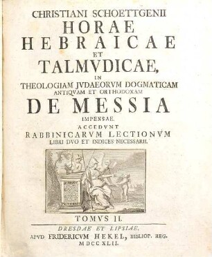 Christiani Schoettgenii Horae Hebraicae Et Talmudicae, 2. In Theologiam Judaeorum Dogmaticam Antiquam Et Orthodoxam De Messia Impensae : Accedunt Rabbinicarum Lectionum Libri Duo Et Indices Necessarii