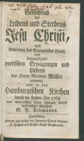 Gedächtniß des Leidens und Sterbens Jesu Christi : nach Anleitung des Evangelisten Lucas, nebst hinzugefügten poetischen Erwägungen und Liedern des Herrn Rectoris Müller erneuert, und in den Hamburgischen Kirchen durch die Fasten-Zeit 1768 vom musicalischen Chore besungen
