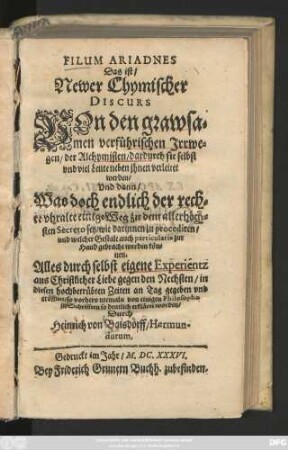 Filum Ariadnes Das ist/ Newer Chymischer Discurs Von den grawsamen verführischen Irrwegen/ der Alchymisten/ dardurch sie selbst und viel Leute neben ihnen verleitet werden : Und dann/ Was doch endlich der rechte uhralte einige Weg zu dem allerhöchsten Secreto sey ...
