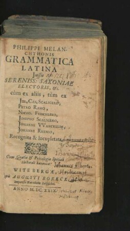 Philippi Melanchthonis Grammatica Latina : Iussu Sereniss: Saxoniae Electoris, &c. cum ex aliis, tum ex Iul. Caes. Scaligero, Petro Ramo, Nicod. Frischlino, Josepho Scaligero, Johanne Wanckelio, Johanne Rhenio, Recognita & locupletata