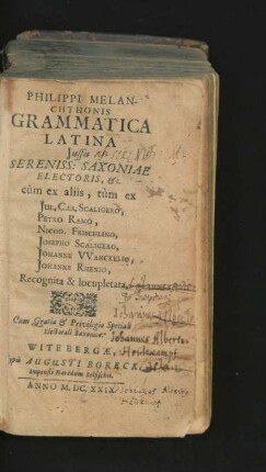 Philippi Melanchthonis Grammatica Latina : Iussu Sereniss: Saxoniae Electoris, &c. cum ex aliis, tum ex Iul. Caes. Scaligero, Petro Ramo, Nicod. Frischlino, Josepho Scaligero, Johanne Wanckelio, Johanne Rhenio, Recognita & locupletata
