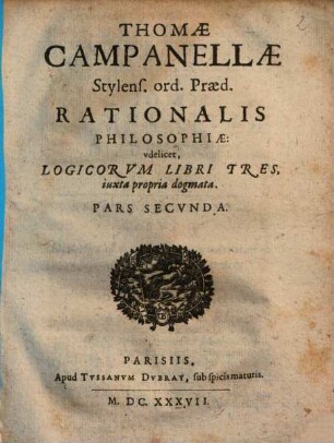 Thomae Campanellae philosophiae rationalis partes V : videlicet: grammatica, dialectica, rhetorica, poetica, historiographia iuxta propria principia, 2. Logicorum Libri Tres