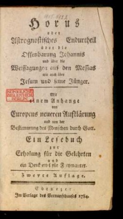 Horus oder Astrognostisches Endurtheil über die Offenbarung Johannis und über die Weissagungen auf den Messias wie auch über Jesum und seine Jünger : Mit einem Anhange von Europens neueren Aufklärung und von der Bestimmung des Menschen durch Gott. Ein Lesebuch zur Erholung für die Gelehrten und ein Denkzettel für Freymaurer