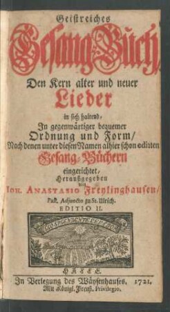 Geistreiches Gesang-Buch : Den Kern alter und neuer Lieder in sich haltend, In gegenwärtiger bequemer Ordnung und Form, Nach denen unter diesen Namen alhier schon edirten Gesang-Büchern eingerichtet