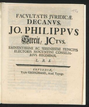 Facultatis Iuridicæ Decanus, Jo. Philippus Streit, ICtus, Eminentissimi Ac Serenissimi Principis Electoris Moguntini Consiliarius Regiminis, L. B. S.