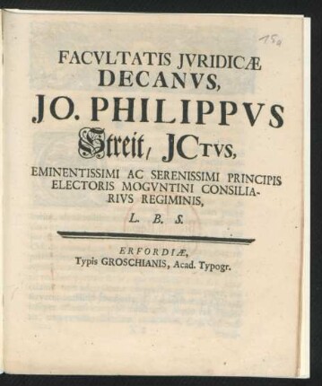 Facultatis Iuridicæ Decanus, Jo. Philippus Streit, ICtus, Eminentissimi Ac Serenissimi Principis Electoris Moguntini Consiliarius Regiminis, L. B. S.