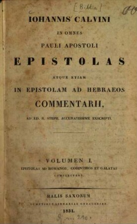 Johannis Calvini in omnes Pauli apostoli epistolas atque etiam in epistolam ad Hebraeos commentarii : ad ed. R. Steph. accuratissime exscripti. 1, Epistolas ad Romanos, Corinthios et Galatas complectens