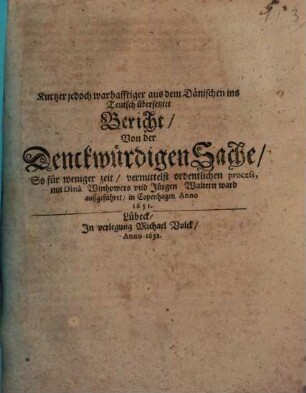 Kurtzer doch warhafftiger aus dem Dänischen ins Teutsch übersetztet Bericht von der denckwürdigen Sache, so ... vermittelst ordentlichen proceß, mit Dinâ Winhowers und Jürgen Waltern ward außgeführet in Copenhagen Anno 1651