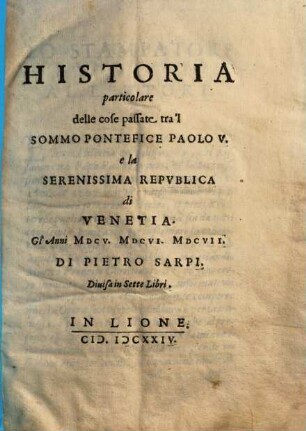 Historia particolare delle cose passate tra'l Sommo Pontefice Paolo V. e la Serenissima Republica di Venetia : Gl'Anni MDCV. MDCVI. MDCVII. ; Diuisa in Sette Libri