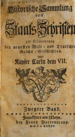 Historische Sammlung von Staatsschriften zur Erläuterung der neuesten Welt- und teutschen Reichsgeschichten unter Kayser Carln dem VII.. 2