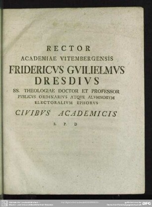 Rector Academiae Vitembergensis Fridericus Guilielmus Dresdius Ss. Theologiae Doctor Et Professor ... Civibus Academicis S. P. D.