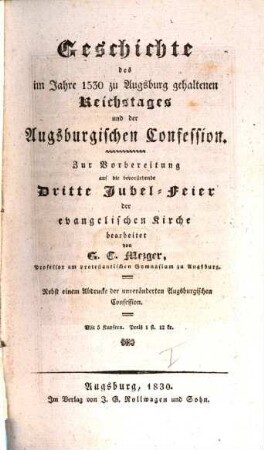 Geschichte des im Jahre 1530 zu Augsburg gehaltenen Reichstages und der Augsburgischen Confession : zur Vorbereitung auf die bevorstehende 3. Jubel-Feier der evangelischen Kirche ; nebst einem Abdrucke der unveränderten Augsburgischen Confession
