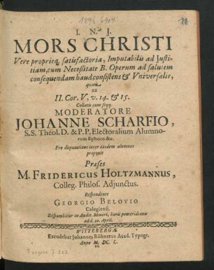 Mors Christi : Vere propieq[ue] satisfactoria, Imputabilis ad Iustitiam, cum Neceßitate B. Operum ad salutem consequendam haud consistens & Universalis