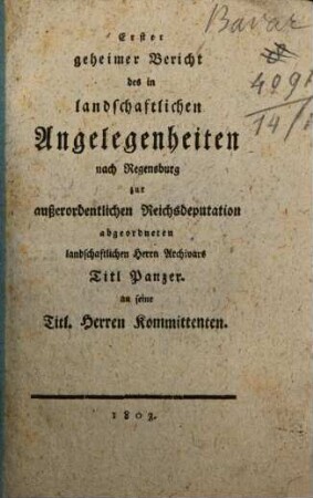 Erster geheimer Bericht des in landschaftlichen Angelegenheiten nach Regensburg zur außerordentlichen Reichsdeputation abgeordneten landschaftlichen Herrn Archivars Titl. Panzer an seine Titl. Herren Kommittenten