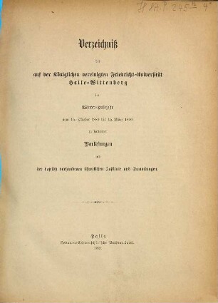 Verzeichnis der auf der Königlichen Vereinigten Friedrichs-Universität Halle-Wittenberg ... zu haltenden Vorlesungen. 1889/90 (1889) WH