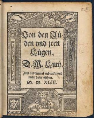 Von den Jue=den vnd jren Luegen. : Titelblatt. von: Luther, Martin: Von den Jue=den vnd jren Luegen.[ Zum andernmal gedruckt, vnd mehr dazu gethan ] .Wittemberg : Hans Lufft, 1543 Dresden: SLUB 3.A.5899,angeb.1