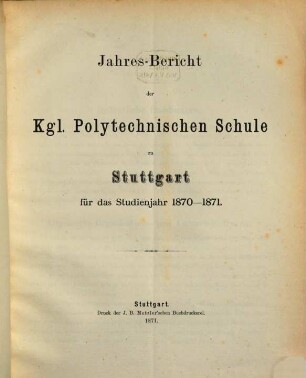 Jahres-Bericht der Königlichen Polytechnischen Schule Stuttgart : für d. Studienjahr .., 1870/71 (1871)