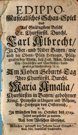 Edippo : Musicalisches Schau-Spiel Umb ... Am Hohen Geburts-Tag Ihro Churfürstl. Durchl. Maria Amalia Churfürstin in Bayrn ... In München den 22. October des 1729. Jahrs vorgestellet zu werden