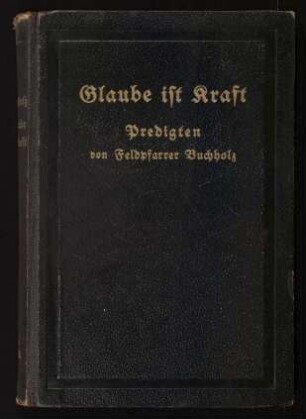 Glaube ist Kraft! : Predigten aus zwei Kriegsjahren (Juni 1915 bis Juli 1917) im Armee-Hauptquartier d. 3. Armee