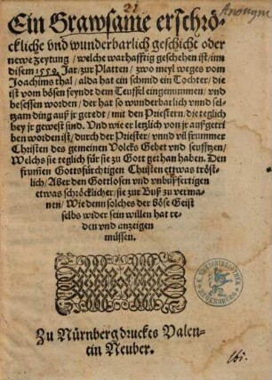 Ein Grawsame erschröckliche, vnd wunderbarlich geschicht oder newe zeytung, welche warhafftig geschehen ist, inn disem 1559. Jar, zur Platten, zwo meyl weges vom Joachimsthal, alda hat ein schmid ein Tochter, die ist vom bösen feyndt dem Teuffel eingenummen, vnd besessen worden : der hat so wunderbarlich vnnd seltzam ding auß jr geredt ...