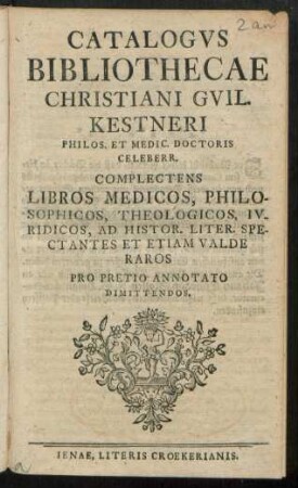Catalogus Bibliothecae Christiani Guil. Kestneri Philos. Et Medic. Doctoris Celeberr. Complectens Libros Medicos, Philosophicos, Theologicos, Iuridicos, Ad Histor. Liter. Spectantes Et Etiam Valde Raros Pro Pretio Annotato Dimittendos