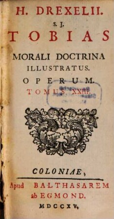 H. Drexelii S.J. ... Operum Tomus ..., Tomus XXIII.. Tobias Morali Doctrina Illustratus