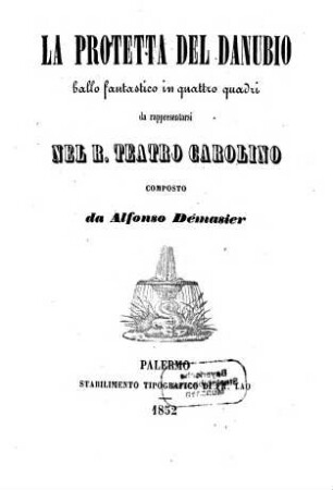 La protetta del Danubio : ballo fantastico in quattro quadri ; da rappresentarsi nel R. Teatro Carolino