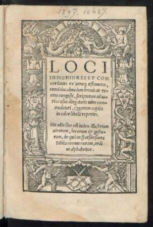 LOCI || INSIGNIORES ET CON||cordantes ex utroq; testamento,|| concinna admodum breuitate re=||cens congesti, scripturam ad ua=||rios usus allegaturis mire com=||modaturi ... || His adiectus est index. ..||