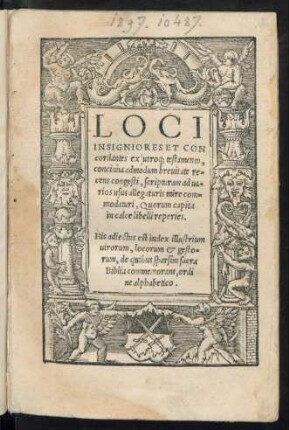 LOCI || INSIGNIORES ET CON||cordantes ex utroq; testamento,|| concinna admodum breuitate re=||cens congesti, scripturam ad ua=||rios usus allegaturis mire com=||modaturi ... || His adiectus est index. ..||