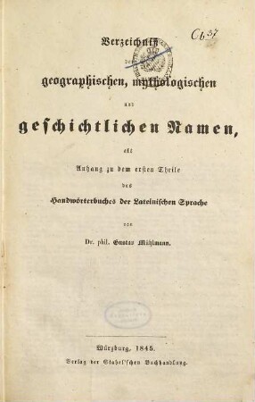 Handwörterbuch der lateinischen Sprache : mit besonderer Rücksicht auf Lateinische Schulen, Gymnasien und Lyceen, 1,[2]. Verzeichniß der geographischen, mythologischen und geschichtlichen Namen als Anhang zu dem ersten Theile des Handwörterbuches der lateinischen Sprache