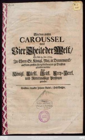 Bey dem großen Caroussel derer Vier Theile der Welt, So den 19. Jun. 1709. Zu Ehren Sr. Königl. Maj. in Dennemarck, auf dem großen Amphitheatro zu Dreßden gehalten worden, Sind Königl. Fürstl. Gräfl. Frey-Herrl. und Rittermäßige Personen gewesen