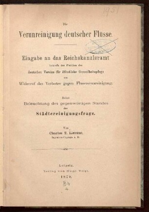 Die Verunreinigung deutscher Flüsse : Eingabe an das Reichskanzleramt betreffs der Petition des deutschen Vereins für öffentliche Gesundheitspflege um Widerruf des Verbotes gegen Flussverunreinigung ; nebst Beleuchtung des gegenwärtigen Standes der Städtereinigungsfrage