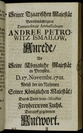 [...] Extraordinair Ambassadeurs Andree Petrowitz Ismailow,...Durch Dero Stats-Minister Freyherrn von Fuchs. Darauff gegebenen Antwort.