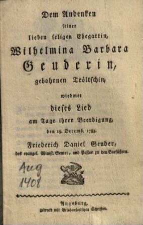Dem Andenken seiner lieben seligen Ehegattin, Wilhelmina Barbara Geuderin, gebohrnen Tröltschin, wiedmet dieses Lied am Tage ihrer Beerdigung, den 19. Decemb. 1783