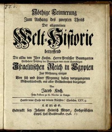 Nöthige Erinnerung Zum Anhang des zweyten Theils Der allgemeinen Welt-Historie betreffend Die allda von Ihro Hochw. Herrn Professor Baumgarten Geschehene Prüfung der Meynungen von einem ehemaligen Israelitischen Reich in Egypten Zur Abthuung einiger Von sich und seiner Meynung dabey vorgegangenen Mißverständnisse, mit aller Bescheidenheit dargeleget