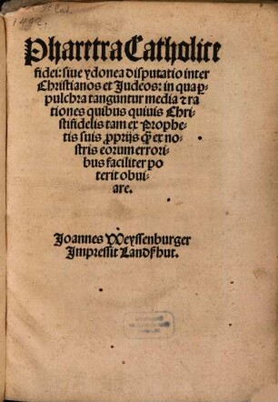 Pharetra Catholice fidei, siue ydonea disputatio inter Christianos et Judeos : in qua p[er]pulchra tanguntur media [e]t rationes quibus quiuis Christifidelis tam ex Prophetis suis p[ro]prijs q[uam] ex nostris eorum erroribus faciliter poterit obuiare